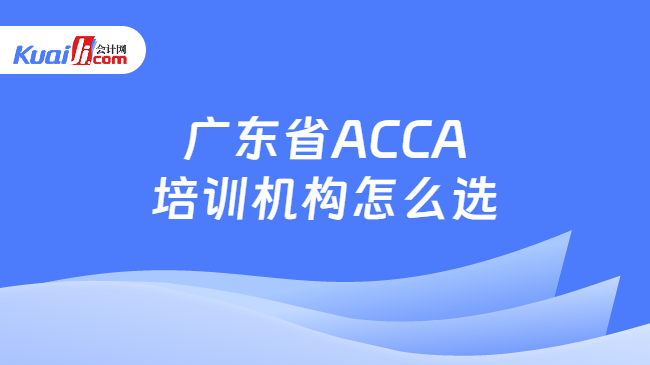 B体育广东省ACCA培训机构怎么选？推荐这一机构！值得报读！(图1)