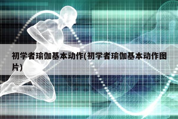 Bsport体育初学者瑜伽基本动作(初学者瑜伽基本动作图片)(图1)